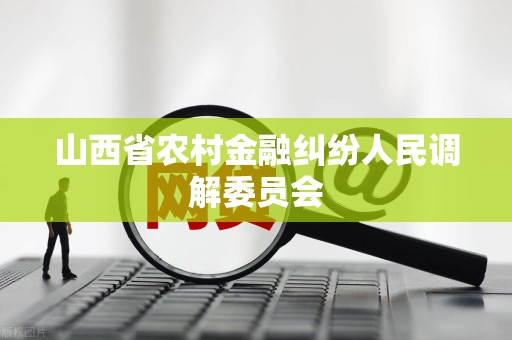 山西省农村金融纠纷人民调解委员会