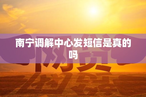 南宁调解中心发短信是真的吗