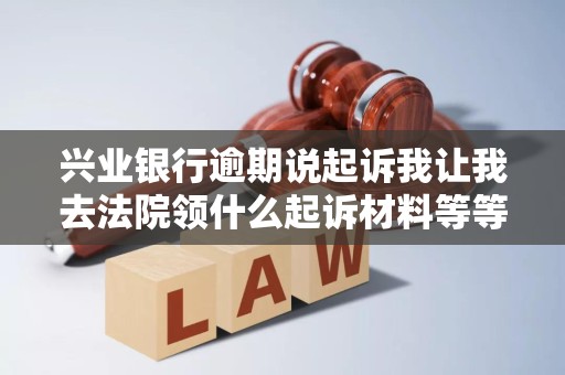 兴业银行逾期说起诉我让我去法院领什么起诉材料等等 兴业银行逾期说起诉我让我去法院领什么起诉材料等等