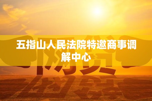 五指山人民法院特邀商事调解中心 五指山人民法院特邀商事调解中心