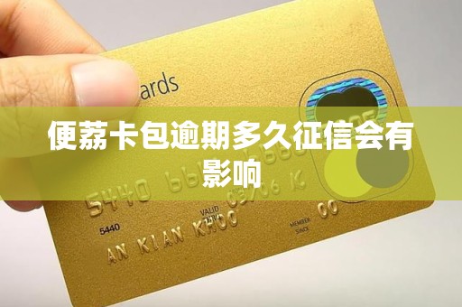 便荔卡包逾期多久征信会有影响 便荔卡包逾期多久征信会有影响