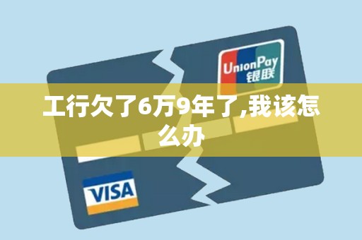 工行欠了6万9年了,我该怎么办 工行欠了6万9年了,我该怎么办
