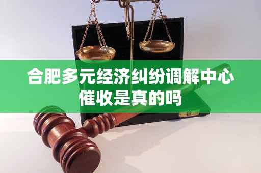 合肥多元经济纠纷调解中心催收是真的吗
