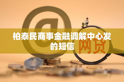 柏泰民商事金融调解中心发的短信 柏泰民商事金融调解中心发的短信