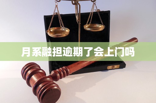 月系融担逾期了会上门吗 月系融担逾期了会上门吗