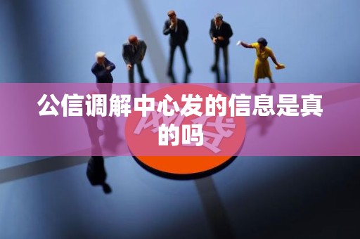公信调解中心发的信息是真的吗 公信调解中心发的信息是真的吗