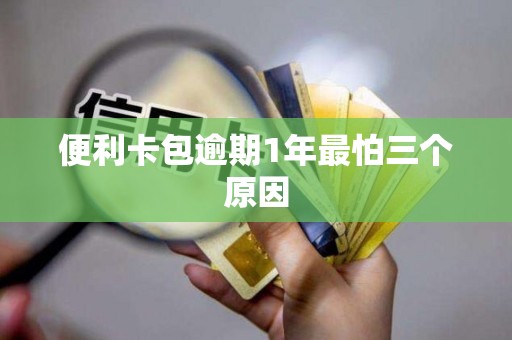 便利卡包逾期1年最怕三个原因