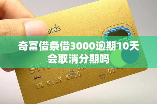 奇富借条借3000逾期10天会取消分期吗