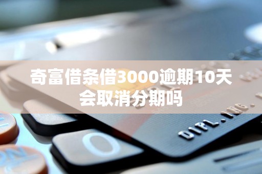 奇富借条借3000逾期10天会取消分期吗