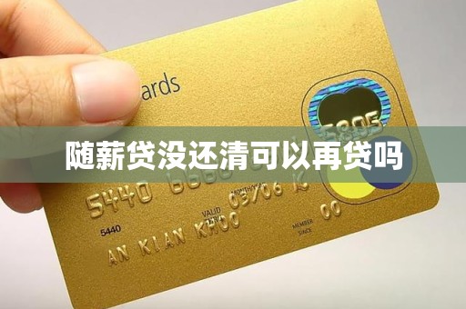 随薪贷没还清可以再贷吗