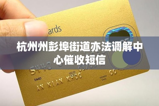 杭州州彭埠街道亦法调解中心催收短信 杭州州彭埠街道亦法调解中心催收短信