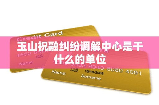 玉山祝融纠纷调解中心是干什么的单位