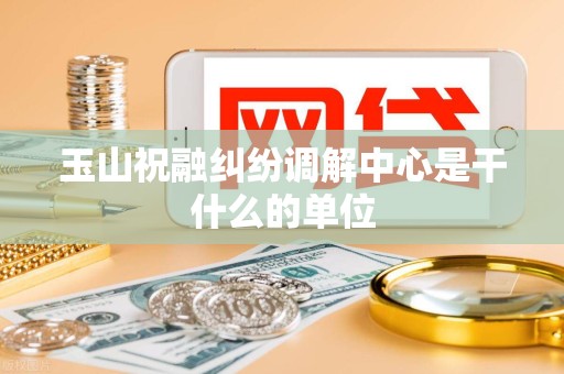 玉山祝融纠纷调解中心是干什么的单位