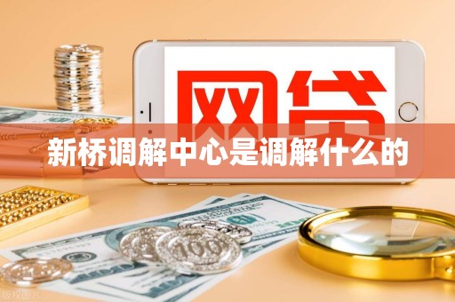 新桥调解中心是调解什么的