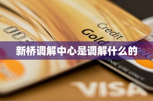 新桥调解中心是调解什么的