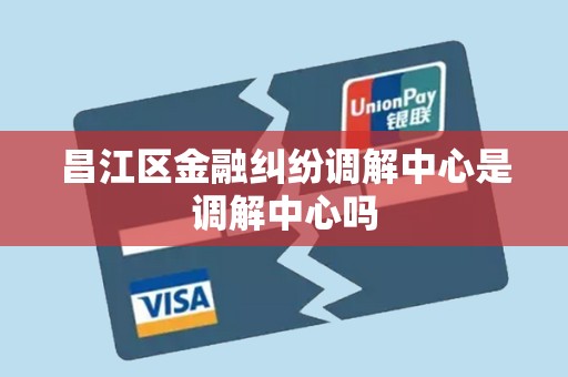 昌江区金融纠纷调解中心是调解中心吗