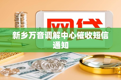 新乡万音调解中心催收短信通知