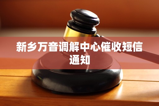 新乡万音调解中心催收短信通知