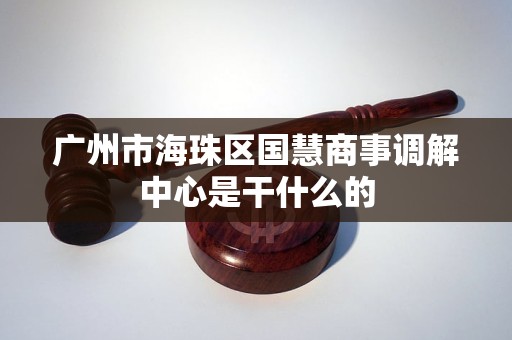 广州市海珠区国慧商事调解中心是干什么的