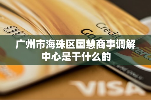 广州市海珠区国慧商事调解中心是干什么的