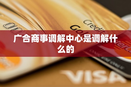 广合商事调解中心是调解什么的