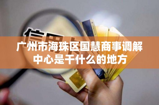 广州市海珠区国慧商事调解中心是干什么的地方