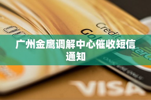 广州金鹰调解中心催收短信通知