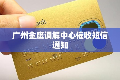 广州金鹰调解中心催收短信通知