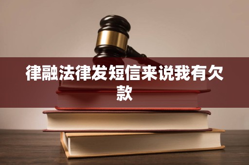 律融法律发短信来说我有欠款