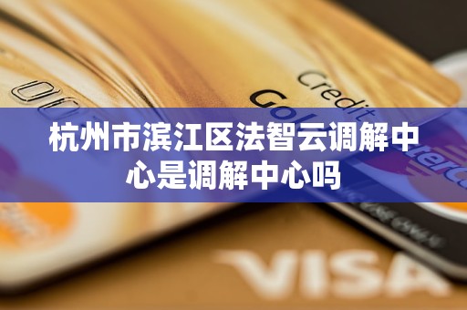 杭州市滨江区法智云调解中心是调解中心吗