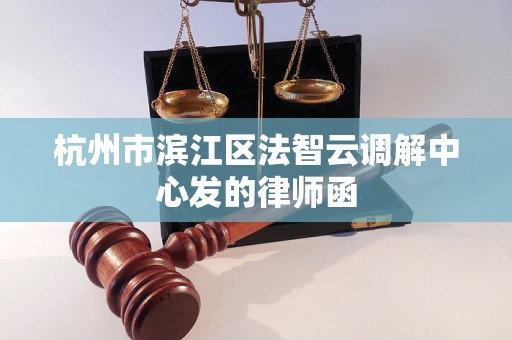 杭州市滨江区法智云调解中心发的律师函 杭州市滨江区法智云调解中心发的律师函