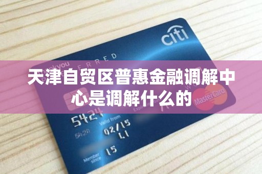 天津自贸区普惠金融调解中心是调解什么的