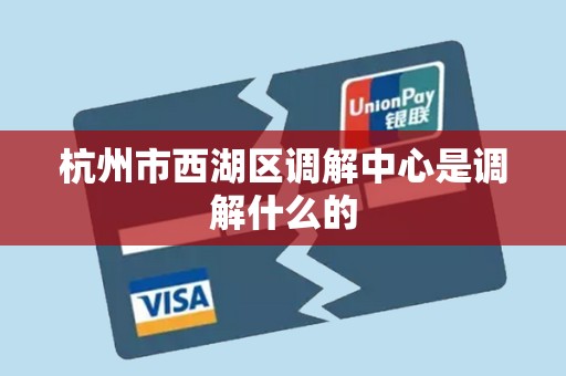 杭州市西湖区调解中心是调解什么的