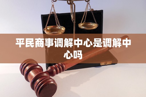 平民商事调解中心是调解中心吗