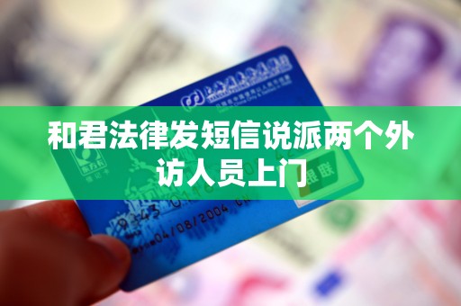 和君法律发短信说派两个外访人员上门 和君法律发短信说派两个外访人员上门