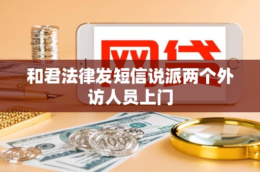 和君法律发短信说派两个外访人员上门 和君法律发短信说派两个外访人员上门