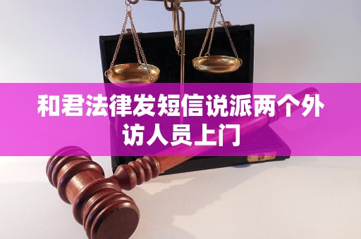 和君法律发短信说派两个外访人员上门 和君法律发短信说派两个外访人员上门