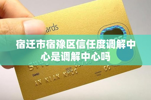 宿迁市宿豫区信任度调解中心是调解中心吗