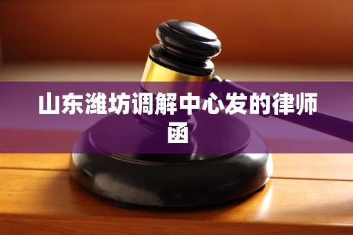 山东潍坊调解中心发的律师函