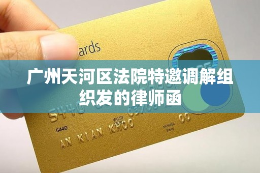 广州天河区法院特邀调解组织发的律师函 广州天河区法院特邀调解组织发的律师函