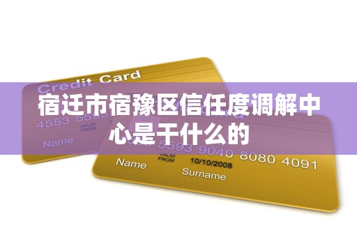 宿迁市宿豫区信任度调解中心是干什么的