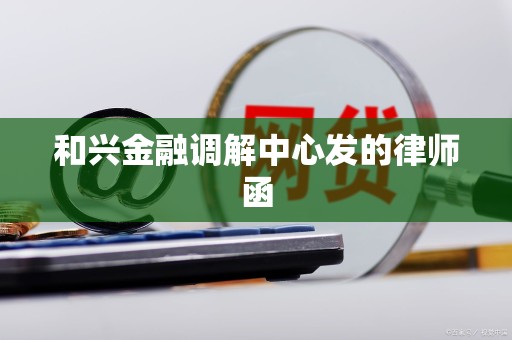 和兴金融调解中心发的律师函
