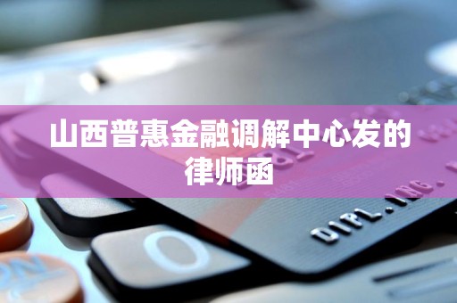 山西普惠金融调解中心发的律师函