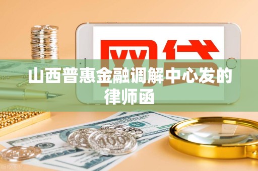 山西普惠金融调解中心发的律师函