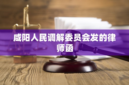 咸阳人民调解委员会发的律师函 咸阳人民调解委员会发的律师函