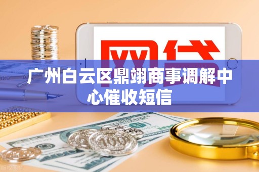 广州白云区鼎翊商事调解中心催收短信