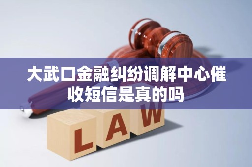 大武口金融纠纷调解中心催收短信是真的吗