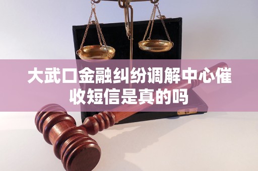 大武口金融纠纷调解中心催收短信是真的吗