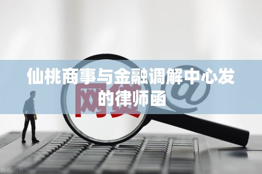 仙桃商事与金融调解中心发的律师函