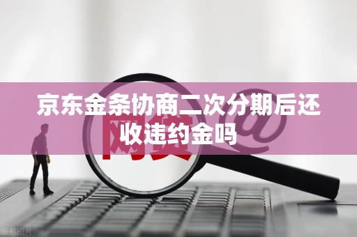 京东金条协商二次分期后还收违约金吗
